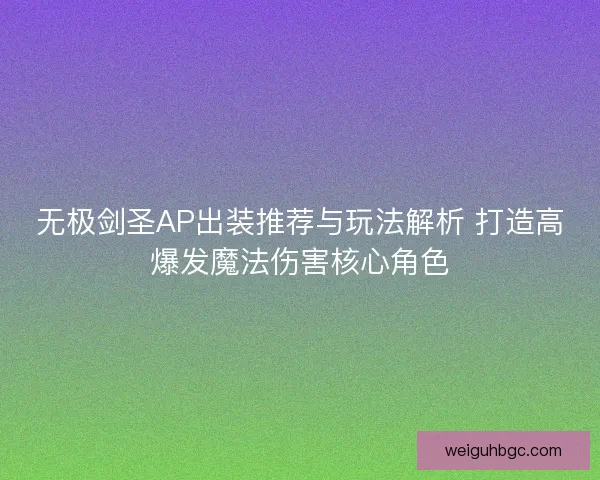 无极剑圣AP出装推荐与玩法解析 打造高爆发魔法伤害核心角色