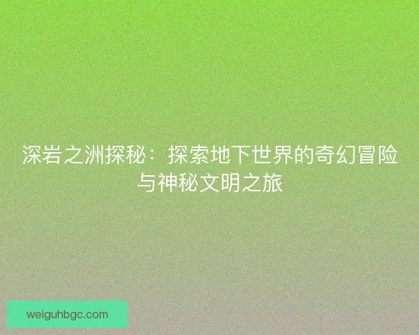 深岩之洲探秘：探索地下世界的奇幻冒险与神秘文明之旅