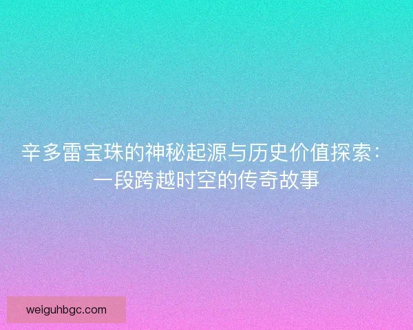 辛多雷宝珠的神秘起源与历史价值探索：一段跨越时空的传奇故事