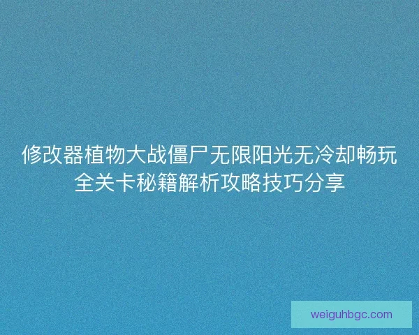 修改器植物大战僵尸无限阳光无冷却畅玩全关卡秘籍解析攻略技巧分享